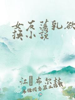 女友荡乳欲伦交换小说