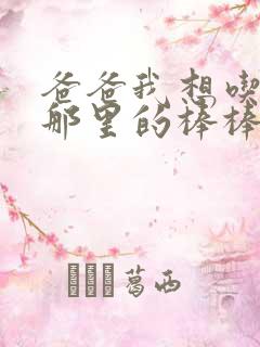 爸爸我想吃你的那里的棒棒糖