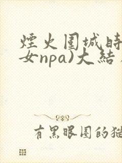 烟火围城时(父女npa)大结局