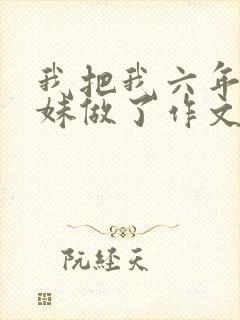 我把我六年级妹妹做了作文