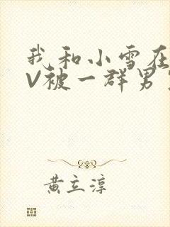 我和小雪在KTV被一群男生小说