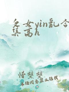 攵女yin乱合集高h