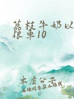 荔枝牛奶以身饲狼车10