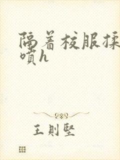 隔着校服揉h奶喷h