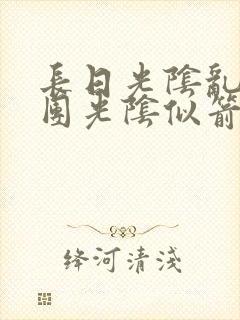 长日光阴乱作一团光阴似箭时渺