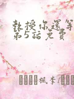 教授你还等什么第5话免费