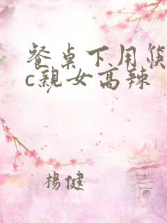 餐桌下用筷子狂c亲女高辣