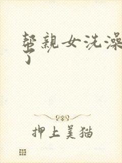 帮亲女洗澡时乱了