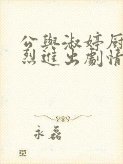 公与淑婷厨房猛烈进出剧情介绍