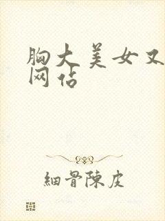 胸大美女又黄的网站