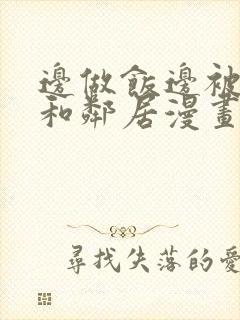 边做饭边被躁我和邻居漫画