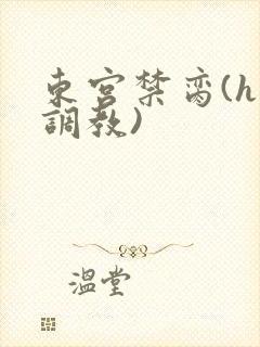 东宫禁脔(h 调教)