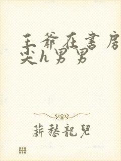 王爷在书房含乳尖h男男