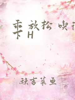 乖 放松 吃得下 H