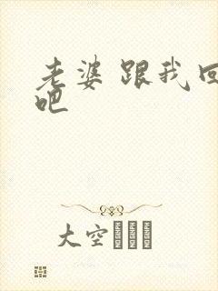 老婆 跟我回家吧