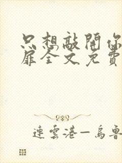 只想敲开你的心扉全文免费阅读