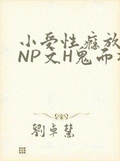 小受性瘾放荡的NP文H鬼面将军