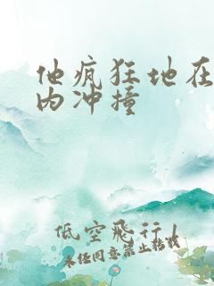 他疯狂地在她体内冲撞