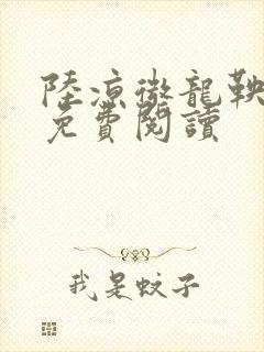 陆凉微龙鞅全文免费阅读