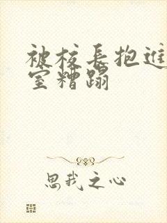 被校长抱进办公室糟蹋