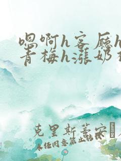 嗯啊h客厅hh青梅h涨奶视频