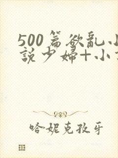 500篇欲乱小说少妇+小说