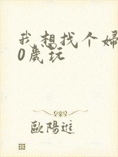 我想找个妇女50岁玩