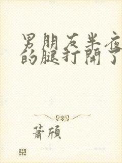 男朋友半夜把我的腿打开了