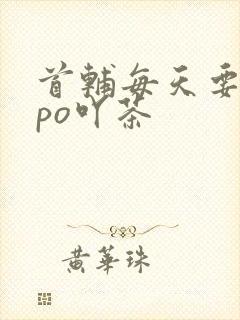 首辅每天要不够po吖茶