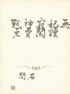 战神宠妃无下限免费阅读