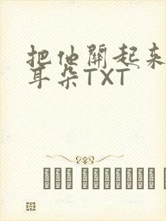 把他关起来BY耳朵TXT