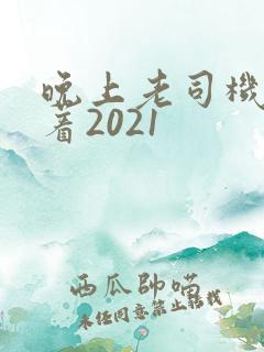 晚上老司机睡不着2021