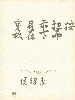 宝贝乖把按摩器放在下面