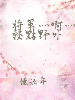 将军灬啊灬啊灬轻点野外