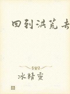 回到洪荒去泡妞