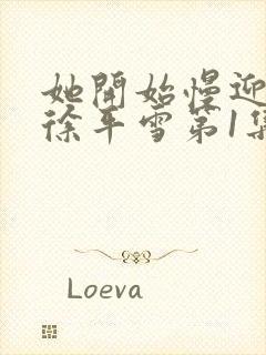 她开始慢迎迎合徐平雪第1集