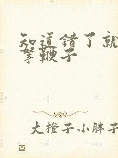 知道错了就自己拿鞭子