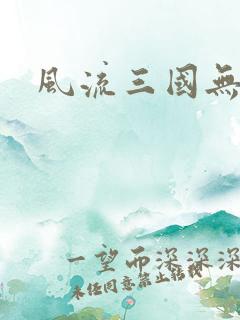 风流三国无弹窗