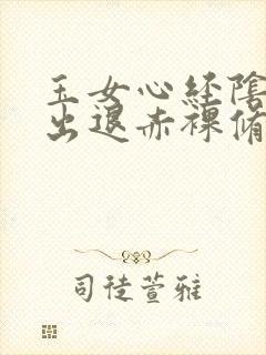 玉女心经阴进阳出退赤裸修行