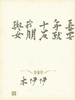 与我十年长跑的女朋友就要嫁人了