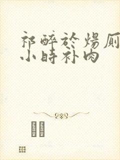 祁醉于炀厕所半小时补肉