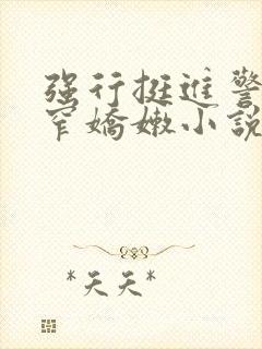 强行挺进警花紧窄娇嫩小说