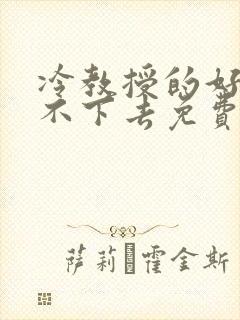 冷教授的好大坐不下去免费阅读