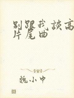 别跟我谈高富帅片尾曲