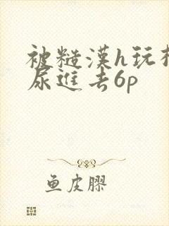被糙汉h玩松了尿进去6p