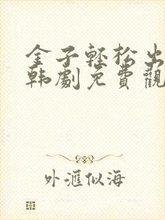 金子轻松出来吧韩剧免费观看