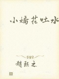 小娇花吐水h