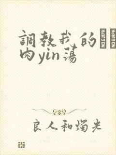 调教我的妺妺H肉yin荡