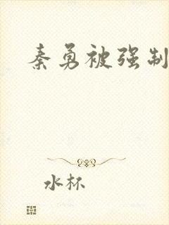 秦勇被强制榨精