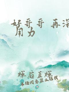 好哥哥 再深点 用力